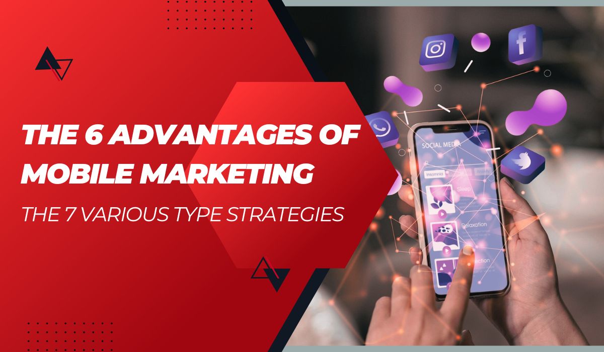 The 6 Advantages Of Mobile Marketing In 2024 + The 7 Various Type Strategies