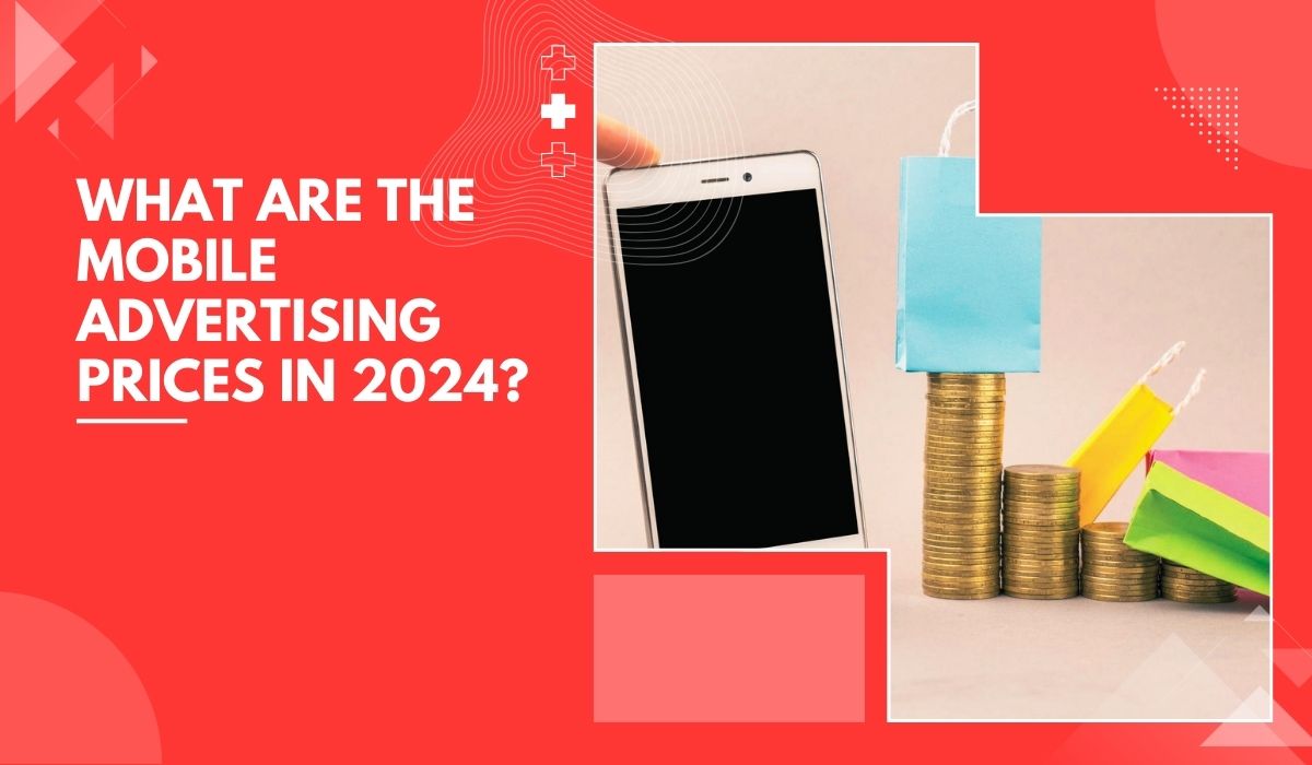 What Are The Mobile Advertising Prices In 2024 Determine Your Costs Based On The Types Of Advertising and Kinds Of Payment